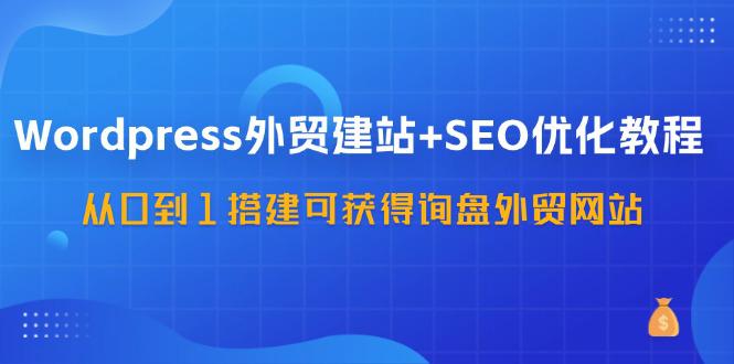 Wordpress-外贸建站+SEO优化教程：从0到1搭建可获得询盘外贸网站-57节课-阿灿学库