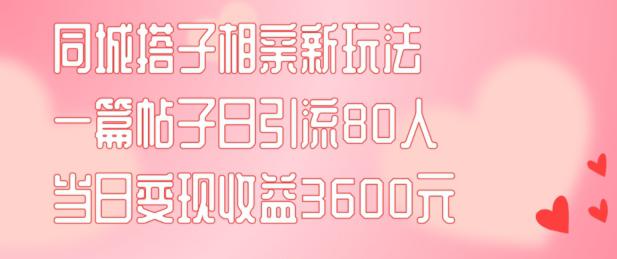 同城搭子相亲新玩法一篇帖子引流80人当日变现3600元(项目教程+实操教程)【揭秘】 -1 同城搭子相亲新玩法一篇帖子引流80人当日变现3600元(项目教程+实操教程)【揭秘】 -1