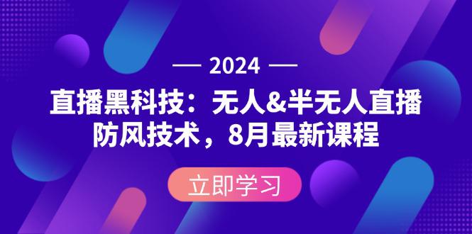 2024直播黑科技：无人&半无人直播防风技术，8月最新课程-阿灿学库