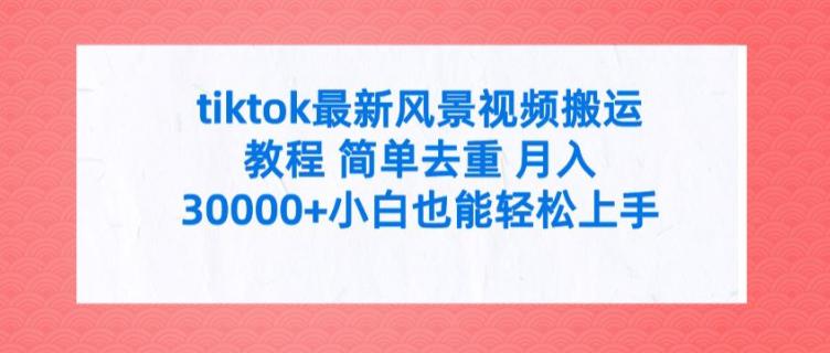 TIKTOK最新风景视频搬运教程 简单去重 月入3W+小白也能轻松上手【揭秘】 -1 TIKTOK最新风景视频搬运教程 简单去重 月入3W+小白也能轻松上手【揭秘】 -1