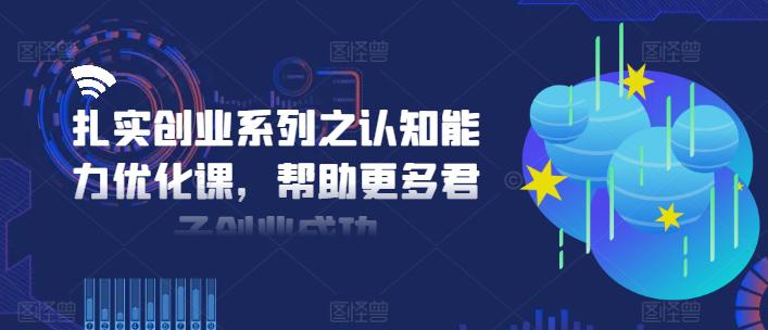 扎实创业系列之认知能力优化课,帮助更多君子创业成功 -1 扎实创业系列之认知能力优化课,帮助更多君子创业成功 -1
