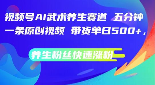 视频号AI武术养生赛道,五分钟一条原创视频,带货单日几张,养生粉丝快速涨粉【揭秘】 -1 视频号AI武术养生赛道,五分钟一条原创视频,带货单日几张,养生粉丝快速涨粉【揭秘】 -1