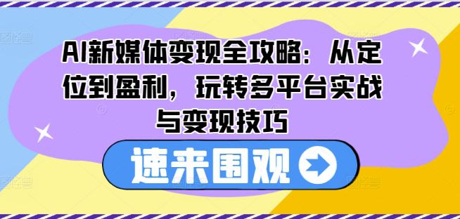 AI新媒体变现全攻略:从定位到盈利,玩转多平台实战与变现技巧 -1 AI新媒体变现全攻略:从定位到盈利,玩转多平台实战与变现技巧 -1