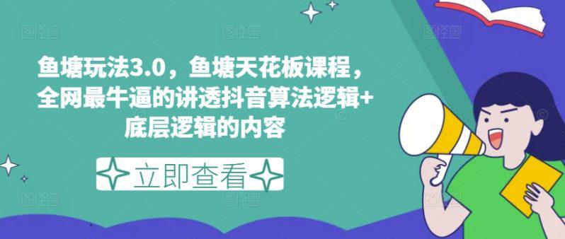 鱼塘玩法3.0,鱼塘天花板课程,全网最牛逼的讲透抖音算法逻辑+底层逻辑的内容(更新)-阿灿学库