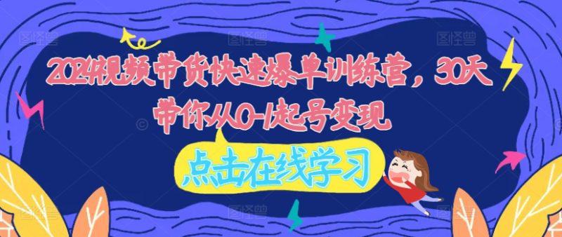 2024视频带货快速爆单训练营,30天带你从0-1起号变现 -1 2024视频带货快速爆单训练营,30天带你从0-1起号变现 -1