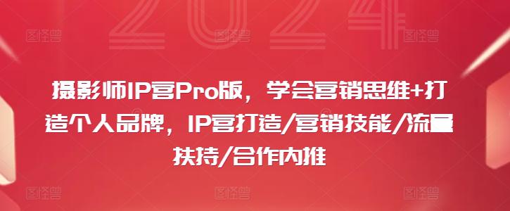 摄影师IP营PRO版,学会营销思维+打造个人品牌,IP营打造/营销技能/流量扶持/合作内推 -1 摄影师IP营PRO版,学会营销思维+打造个人品牌,IP营打造/营销技能/流量扶持/合作内推 -1