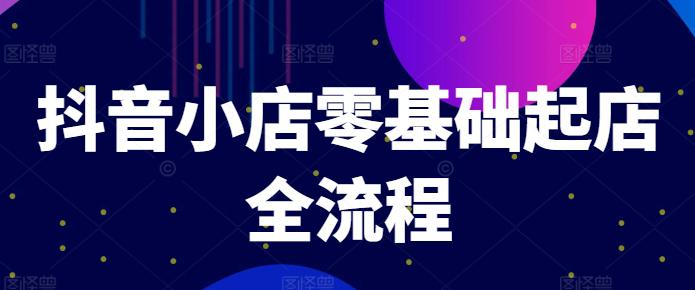抖音小店零基础起店全流程,快速打造单品爆款技巧、商品卡引流模式与推流算法等 -1 抖音小店零基础起店全流程,快速打造单品爆款技巧、商品卡引流模式与推流算法等 -1