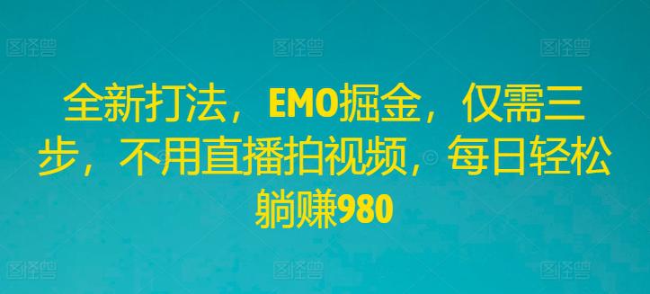 全新打法,EMO掘金,仅需三步,不用直播拍视频,每日轻松躺赚980【揭秘】 -1 全新打法,EMO掘金,仅需三步,不用直播拍视频,每日轻松躺赚980【揭秘】 -1
