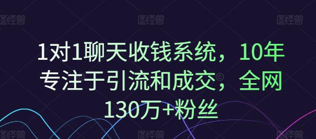 1对1聊天收钱系统,10年专注于引流和成交,全网130万+粉丝 -1 1对1聊天收钱系统,10年专注于引流和成交,全网130万+粉丝 -1