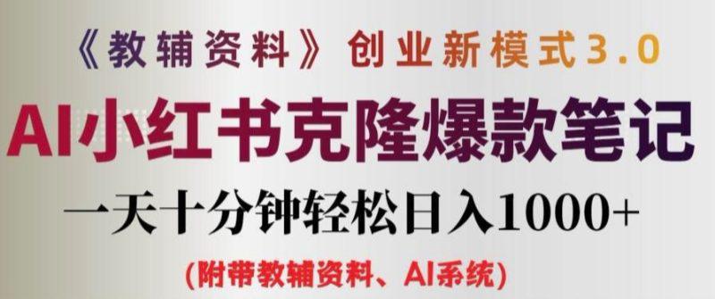 教辅资料项目创业新模式3.0.AI小红书克隆爆款笔记一天十分钟轻松日入1K+【揭秘】 -1 教辅资料项目创业新模式3.0.AI小红书克隆爆款笔记一天十分钟轻松日入1K+【揭秘】 -1