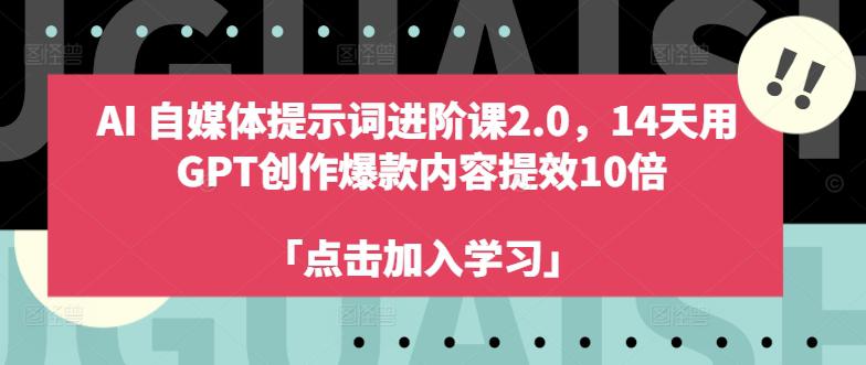 AI自媒体提示词进阶课2.0，14天用 GPT创作爆款内容提效10倍-阿灿学库