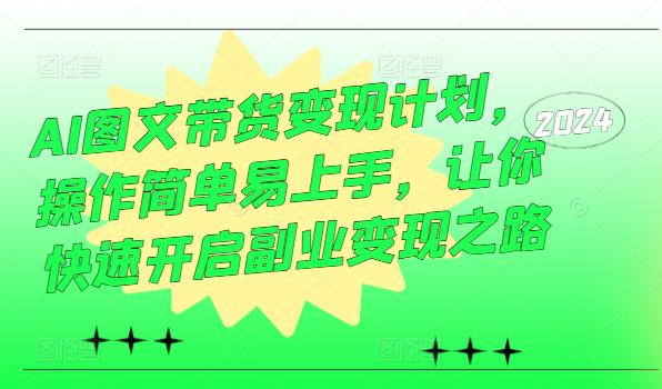 AI图文带货变现计划，操作简单易上手，让你快速开启副业变现之路-阿灿学库