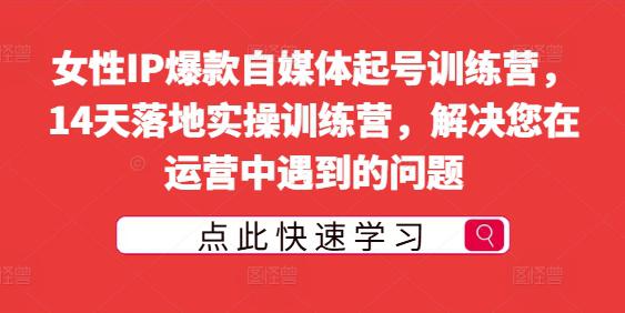 女性IP爆款自媒体起号训练营,14天落地实操训练营,解决您在运营中遇到的问题 女性IP爆款自媒体起号训练营,14天落地实操训练营,解决您在运营中遇到的问题