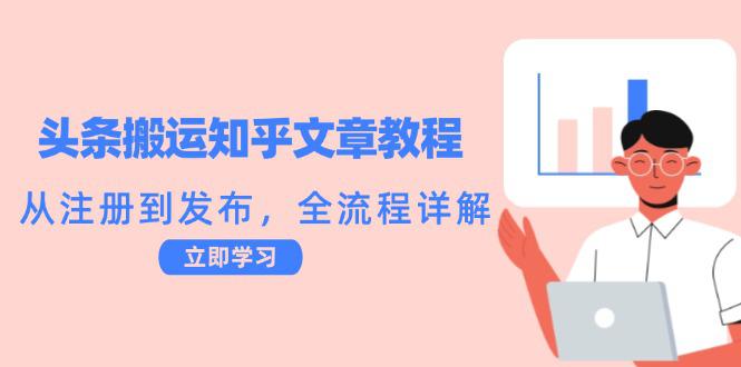 头条搬运知乎文章教程:从注册到发布,全流程详解 -1 头条搬运知乎文章教程:从注册到发布,全流程详解 -1