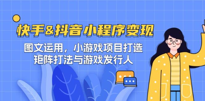 快手&抖音-小程序变现 图文运用/小游戏项目打造/矩阵打法与游戏发行人 -1 快手&抖音-小程序变现 图文运用/小游戏项目打造/矩阵打法与游戏发行人 -1