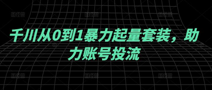 千川从0到1暴力起量套装,助力账号投流 -1 千川从0到1暴力起量套装,助力账号投流 -1