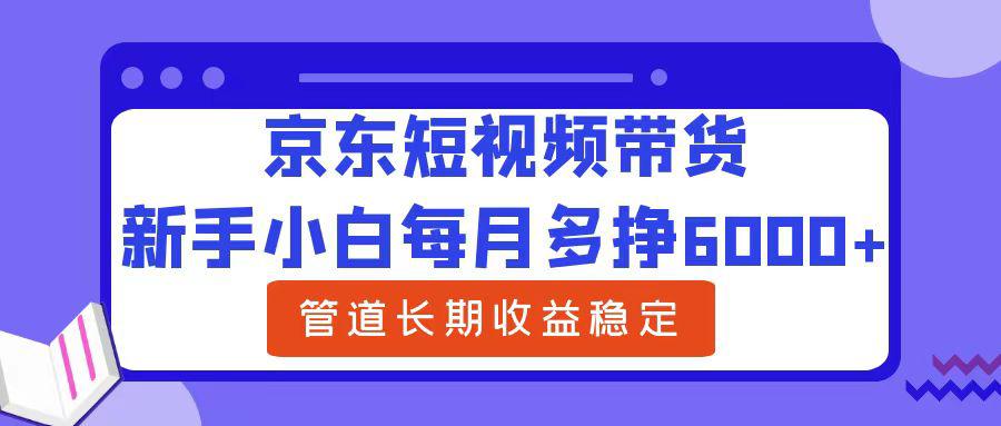 京东短视频带货,新手小白每月多挣6000+，可管道长期稳定收益，-阿灿学库