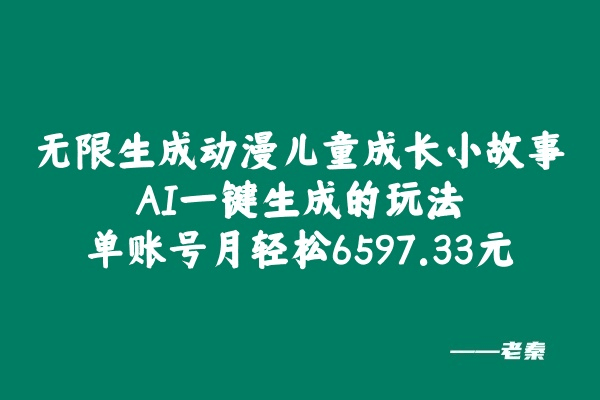 无限生成动漫儿童成长小故事，AI一键生成的玩法，单账号月轻松6597.33元！-阿灿学库