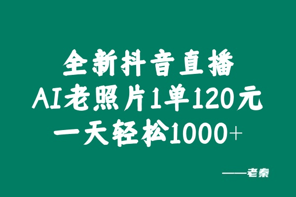 全新抖音直播AI老照片玩法，1单120元，一天轻松1000+-阿灿学库