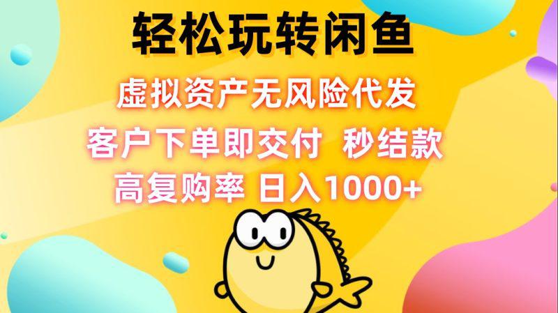 轻松玩转闲鱼 虚拟资产无风险代发 客户下单即交付 秒结款 高复购率 -1 轻松玩转闲鱼 虚拟资产无风险代发 客户下单即交付 秒结款 高复购率 -1