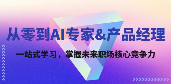 从零到AI专家&产品经理:一站式学习,掌握未来职场核心竞争力-阿灿学库