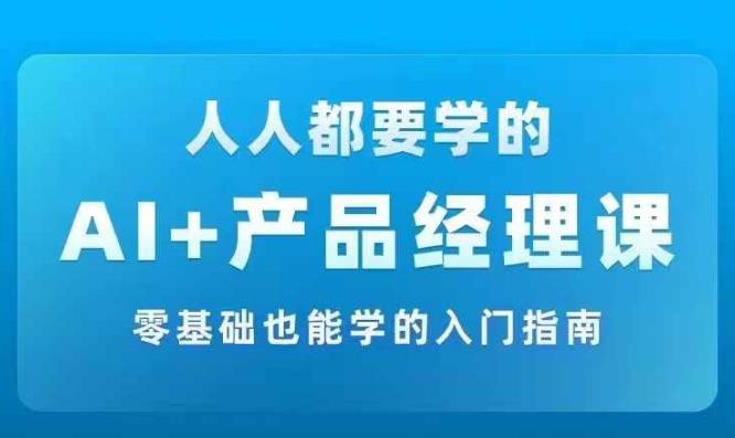 AI +产品经理实战项目必修课,从零到一教你学AI,零基础也能学的入门指南 -1 AI +产品经理实战项目必修课,从零到一教你学AI,零基础也能学的入门指南 -1