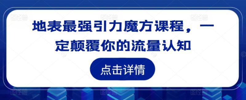 地表最强引力魔方课程,一定颠覆你的流量认知 -1 地表最强引力魔方课程,一定颠覆你的流量认知 -1