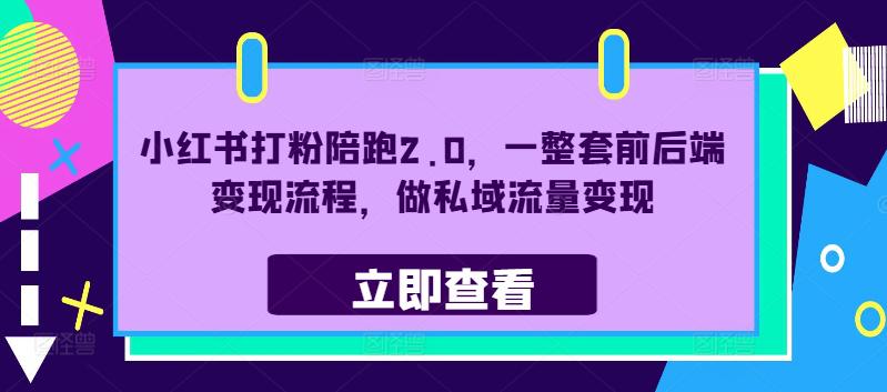 小红书打粉陪跑2.0,一整套前后端变现流程,做私域流量变现 -1 小红书打粉陪跑2.0,一整套前后端变现流程,做私域流量变现 -1