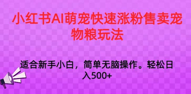 小红书AI萌宠快速涨粉售卖宠物粮玩法,日入1000+【揭秘】 -1 小红书AI萌宠快速涨粉售卖宠物粮玩法,日入1000+【揭秘】 -1