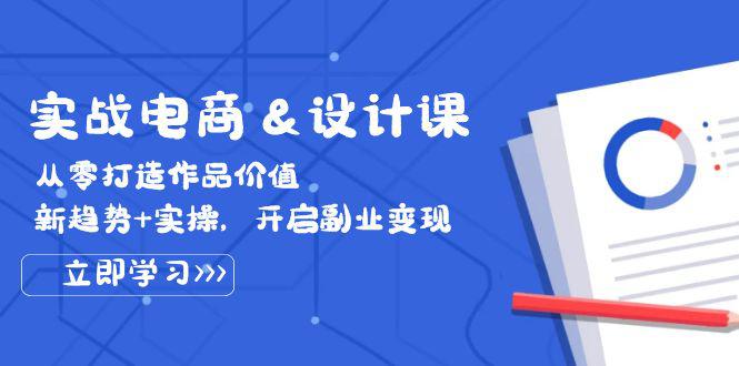 实战电商&设计课, 从零打造作品价值,新趋势+实操,开启副业变现 -1 实战电商&设计课, 从零打造作品价值,新趋势+实操,开启副业变现 -1