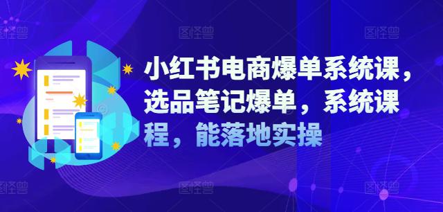 小红书电商爆单系统课,选品笔记爆单,系统课程,能落地实操 -1 小红书电商爆单系统课,选品笔记爆单,系统课程,能落地实操 -1