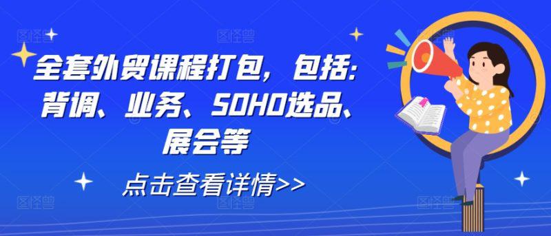 全套外贸课程打包,包括:背调、业务、SOHO选品、展会等 -1 全套外贸课程打包,包括:背调、业务、SOHO选品、展会等 -1