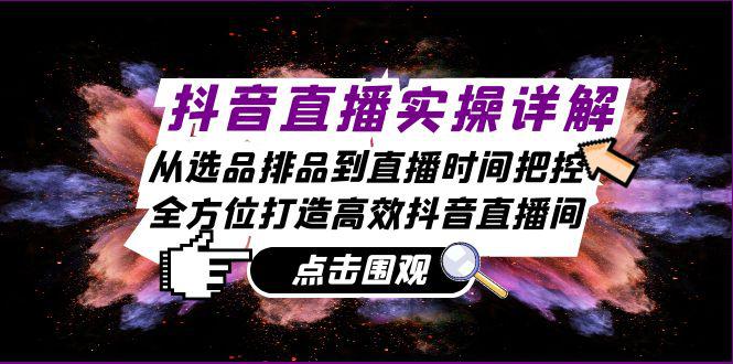 抖音直播实操详解：从选品排品到直播时间把控，全方位打造高效抖音直播间-阿灿学库
