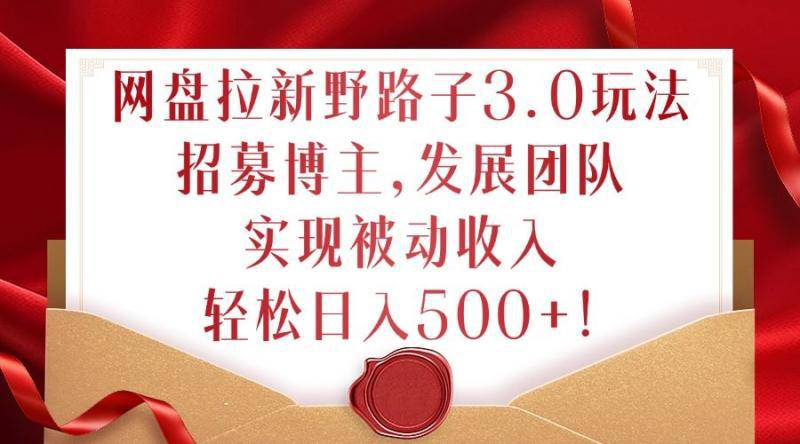网盘拉新野路子3.0玩法,招募博主,发展团队,实现被动收入,轻松日入500+【揭秘】 网盘拉新野路子3.0玩法,招募博主,发展团队,实现被动收入,轻松日入500+【揭秘】
