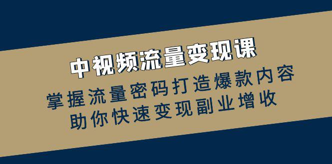中视频流量变现课:掌握流量密码打造爆款内容,助你快速变现副业增收 中视频流量变现课:掌握流量密码打造爆款内容,助你快速变现副业增收