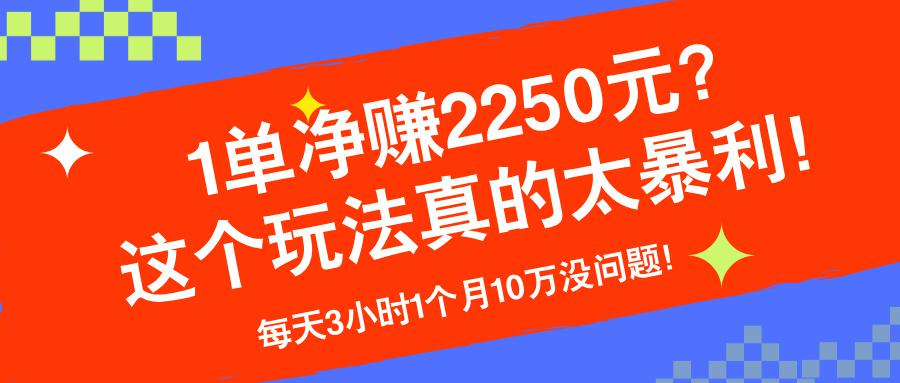1单净赚2250元？这个玩法真的太暴利！每天3小时1个月10万没问题！-阿灿学库