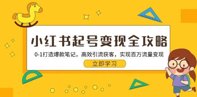 小红书起号变现全攻略:0-1打造爆款笔记,高效引流获客,实现百万流量变现 -1 小红书起号变现全攻略:0-1打造爆款笔记,高效引流获客,实现百万流量变现 -1