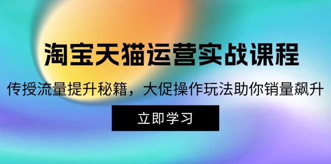 淘宝&天猫运营实战课程,传授流量提升秘籍,大促操作玩法助你销量飙升 -1 淘宝&天猫运营实战课程,传授流量提升秘籍,大促操作玩法助你销量飙升 -1