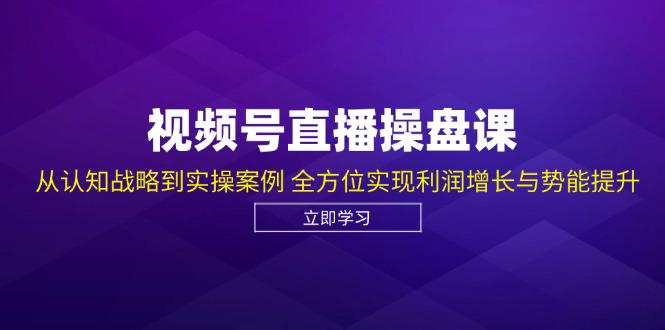 视频号直播操盘课,从认知战略到实操案例 全方位实现利润增长与势能提升 -1 视频号直播操盘课,从认知战略到实操案例 全方位实现利润增长与势能提升 -1