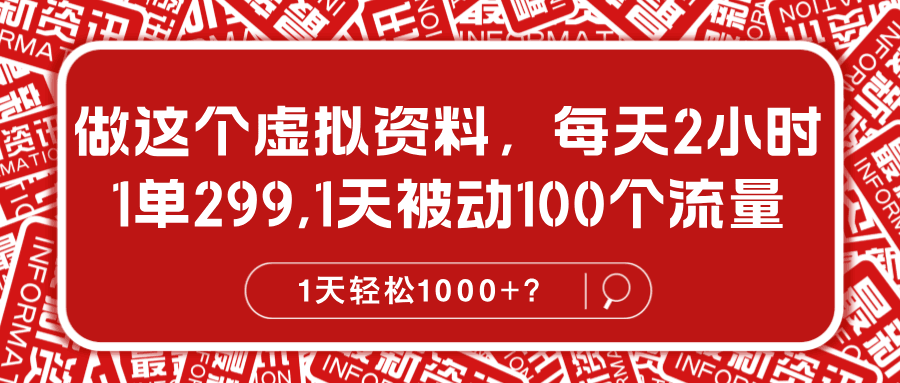 做这个虚拟资料，每天2小时，1单299,1天被动100个流量，1天轻松1000+？-阿灿学库