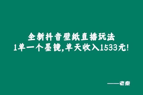 全新抖音壁纸直播玩法，1单一个墨镜，单天收入1533元-阿灿学库