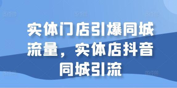 实体门店引爆同城流量,实体店抖音同城引流 -1 实体门店引爆同城流量,实体店抖音同城引流 -1