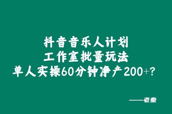 抖音音乐人计划工作室批量玩法，单人实操60分钟净产200+？-阿灿学库