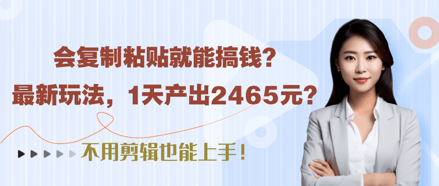 会复制粘贴就能搞钱？最新玩法，1天产出2465元？不用剪辑也能上手！-阿灿学库