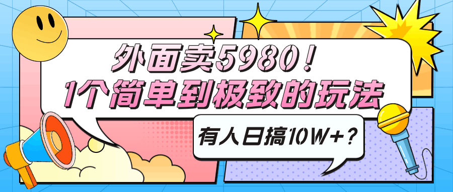 外面卖5980！1个简单到极致的玩法，有人日搞10W+？-阿灿学库
