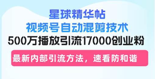 星球精华帖视频号自动混剪技术,500万播放引流17000创业粉,最新内部引… -1 星球精华帖视频号自动混剪技术,500万播放引流17000创业粉,最新内部引… -1
