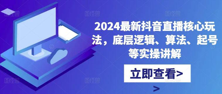 2024最新抖音直播核心玩法,底层逻辑、算法、起号等实操讲解 -1 2024最新抖音直播核心玩法,底层逻辑、算法、起号等实操讲解 -1