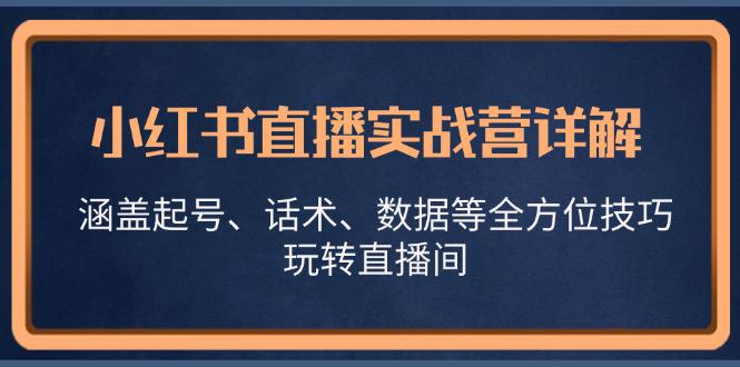 小红书直播实战营详解,涵盖起号、话术、数据等全方位技巧,玩转直播间 -1 小红书直播实战营详解,涵盖起号、话术、数据等全方位技巧,玩转直播间 -1