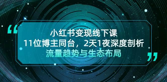 小红书变现线下课!11位博主同台,2天1夜深度剖析流量趋势与生态布局 -1 小红书变现线下课!11位博主同台,2天1夜深度剖析流量趋势与生态布局 -1