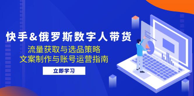 快手&俄罗斯 数字人带货:流量获取与选品策略 文案制作与账号运营指南 -1 快手&俄罗斯 数字人带货:流量获取与选品策略 文案制作与账号运营指南 -1